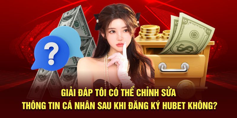 Giải đáp tôi có thể chỉnh sửa thông tin cá nhân sau khi đăng ký không?