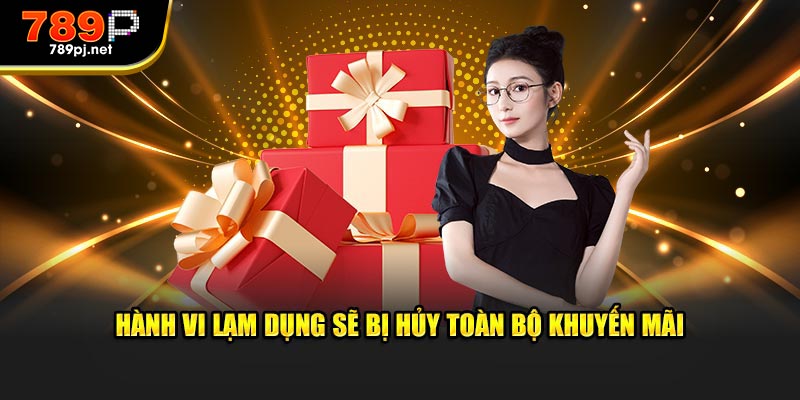 Hành vi lạm dụng sẽ bị hủy toàn bộ khuyến mãi 