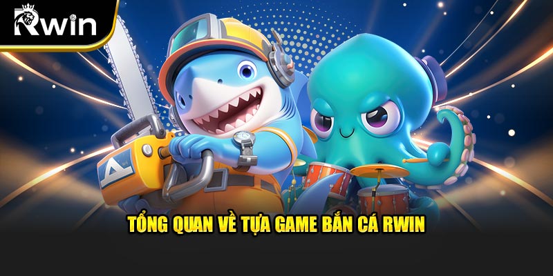 Tổng quan về tựa game bắn cá Rwin